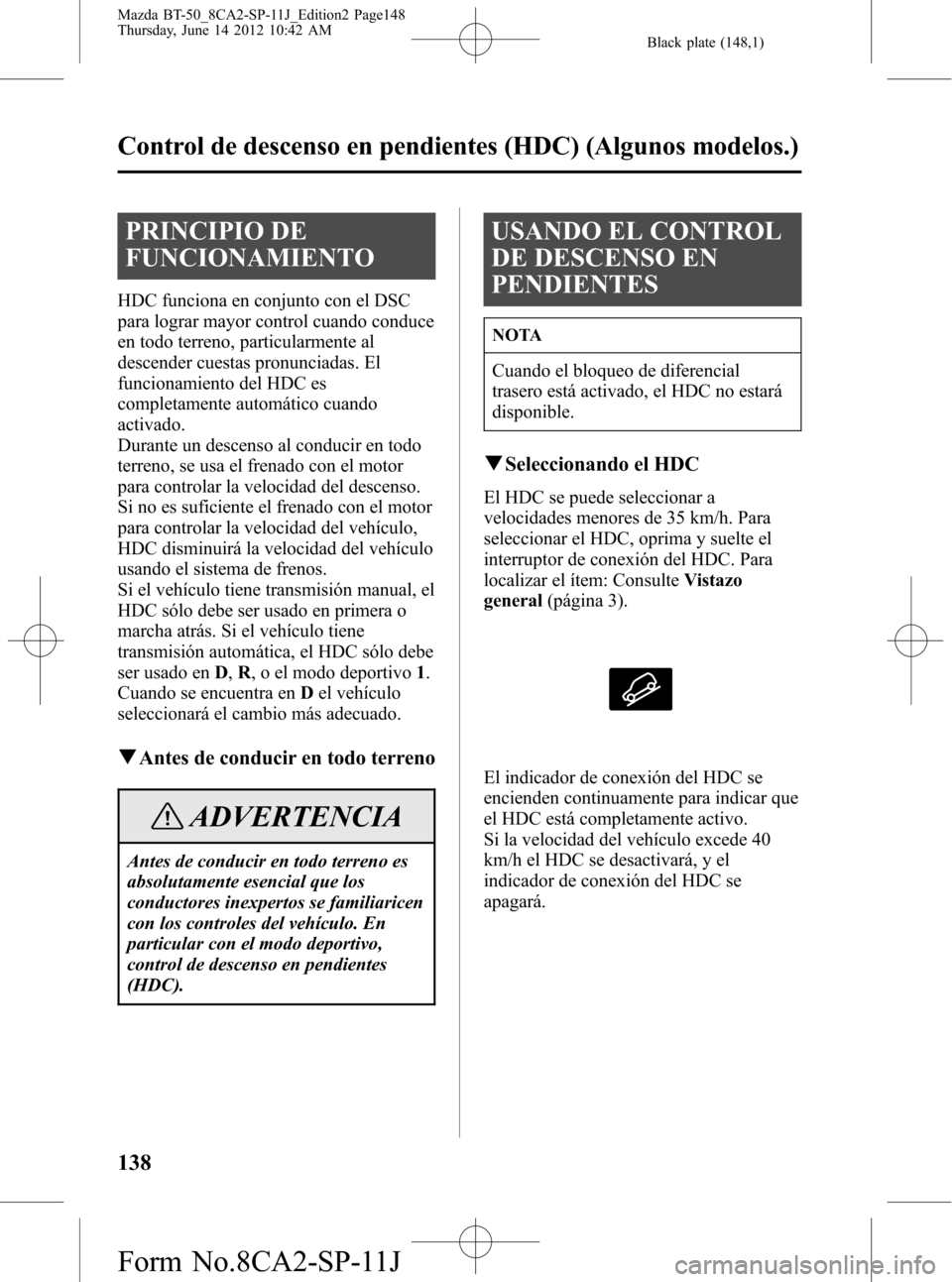 MAZDA MODEL BT-50 2014  Manual del propietario (in Spanish) Black plate (148,1)
PRINCIPIO DE
FUNCIONAMIENTO
HDC funciona en conjunto con el DSC
para lograr mayor control cuando conduce
en todo terreno, particularmente al
descender cuestas pronunciadas. El
func