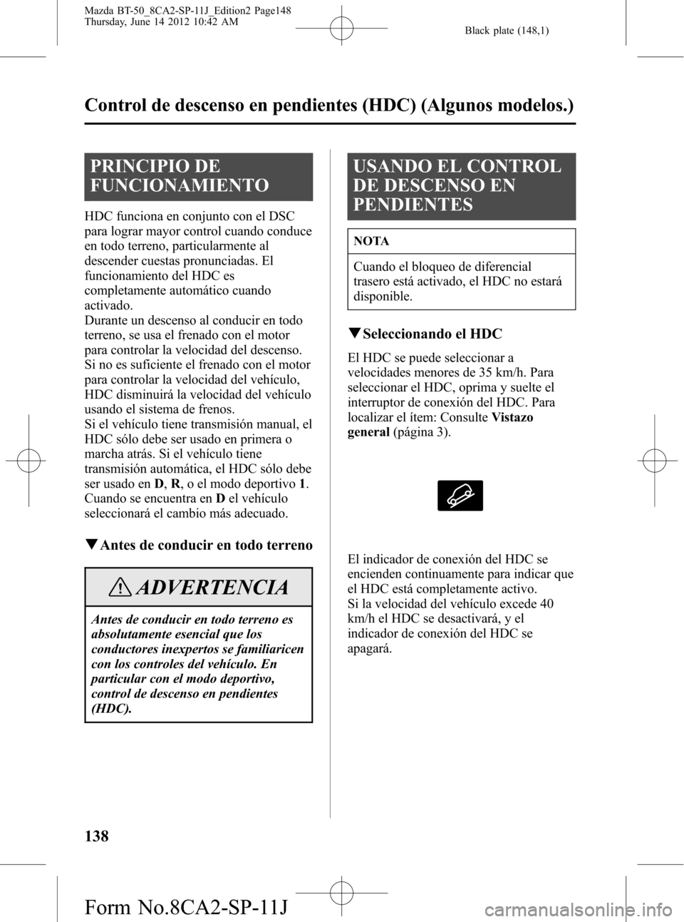 MAZDA MODEL BT-50 2014 Manual del propietario (in Spanish) Black plate (148,1)
PRINCIPIO DE
FUNCIONAMIENTO
HDC funciona en conjunto con el DSC
para lograr mayor control cuando conduce
en todo terreno, particularmente al
descender cuestas pronunciadas. El
func MAZDA MODEL BT-50 2014 Manual del propietario (in Spanish) Black plate (148,1)
PRINCIPIO DE
FUNCIONAMIENTO
HDC funciona en conjunto con el DSC
para lograr mayor control cuando conduce
en todo terreno, particularmente al
descender cuestas pronunciadas. El
func