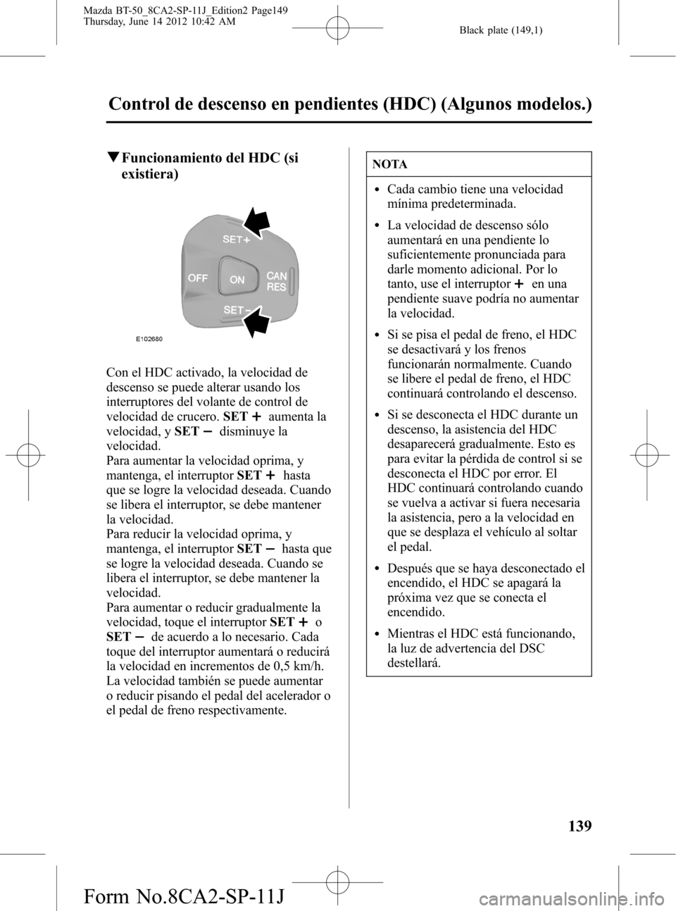 MAZDA MODEL BT-50 2014 Manual del propietario (in Spanish) Black plate (149,1)
qFuncionamiento del HDC (si
existiera)
Con el HDC activado, la velocidad de
descenso se puede alterar usando los
interruptores del volante de control de
velocidad de crucero.SET
au MAZDA MODEL BT-50 2014 Manual del propietario (in Spanish) Black plate (149,1)
qFuncionamiento del HDC (si
existiera)
Con el HDC activado, la velocidad de
descenso se puede alterar usando los
interruptores del volante de control de
velocidad de crucero.SET
au