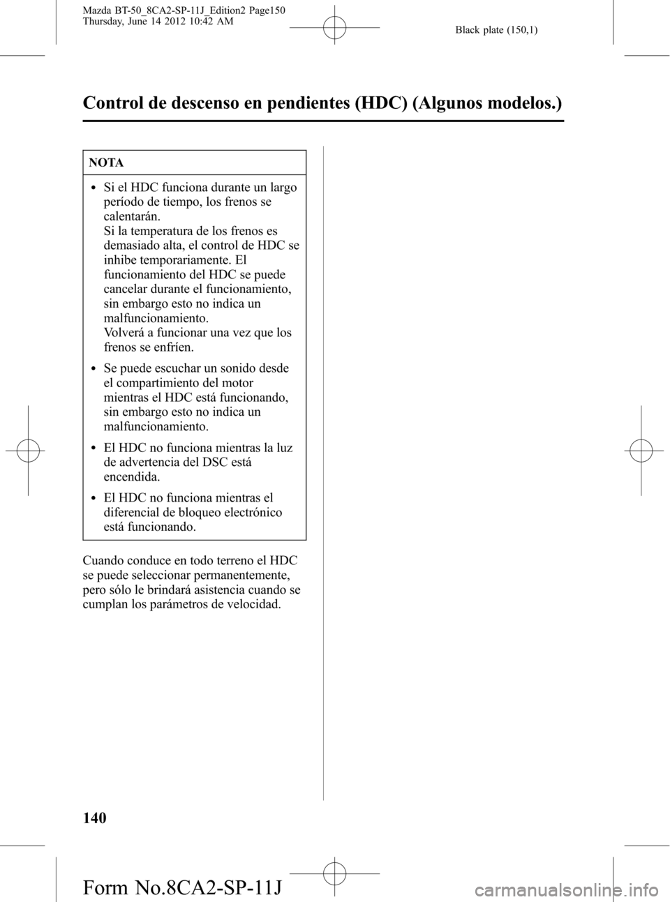MAZDA MODEL BT-50 2014 Manual del propietario (in Spanish) Black plate (150,1)
NOTA
lSi el HDC funciona durante un largo
período de tiempo, los frenos se
calentarán.
Si la temperatura de los frenos es
demasiado alta, el control de HDC se
inhibe temporariame MAZDA MODEL BT-50 2014 Manual del propietario (in Spanish) Black plate (150,1)
NOTA
lSi el HDC funciona durante un largo
período de tiempo, los frenos se
calentarán.
Si la temperatura de los frenos es
demasiado alta, el control de HDC se
inhibe temporariame