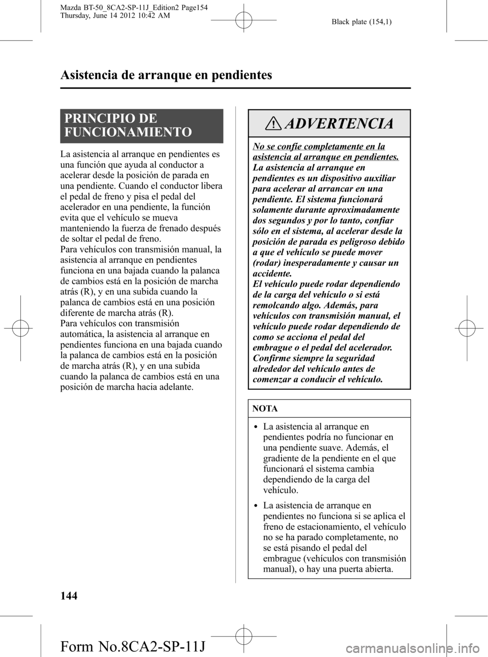 MAZDA MODEL BT-50 2014 Manual del propietario (in Spanish) Black plate (154,1)
PRINCIPIO DE
FUNCIONAMIENTO
La asistencia al arranque en pendientes es
una función que ayuda al conductor a
acelerar desde la posición de parada en
una pendiente. Cuando el condu MAZDA MODEL BT-50 2014 Manual del propietario (in Spanish) Black plate (154,1)
PRINCIPIO DE
FUNCIONAMIENTO
La asistencia al arranque en pendientes es
una función que ayuda al conductor a
acelerar desde la posición de parada en
una pendiente. Cuando el condu