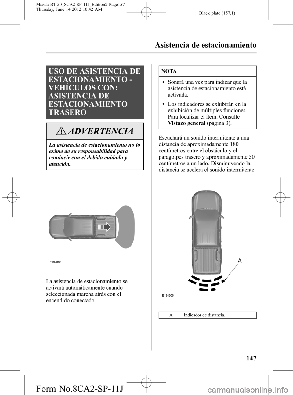MAZDA MODEL BT-50 2014  Manual del propietario (in Spanish) Black plate (157,1)
USO DE ASISTENCIA DE
ESTACIONAMIENTO -
VEHÍCULOS CON:
ASISTENCIA DE
ESTACIONAMIENTO
TRASERO
ADVERTENCIA
La asistencia de estacionamiento no lo
exime de su responsabilidad para
con