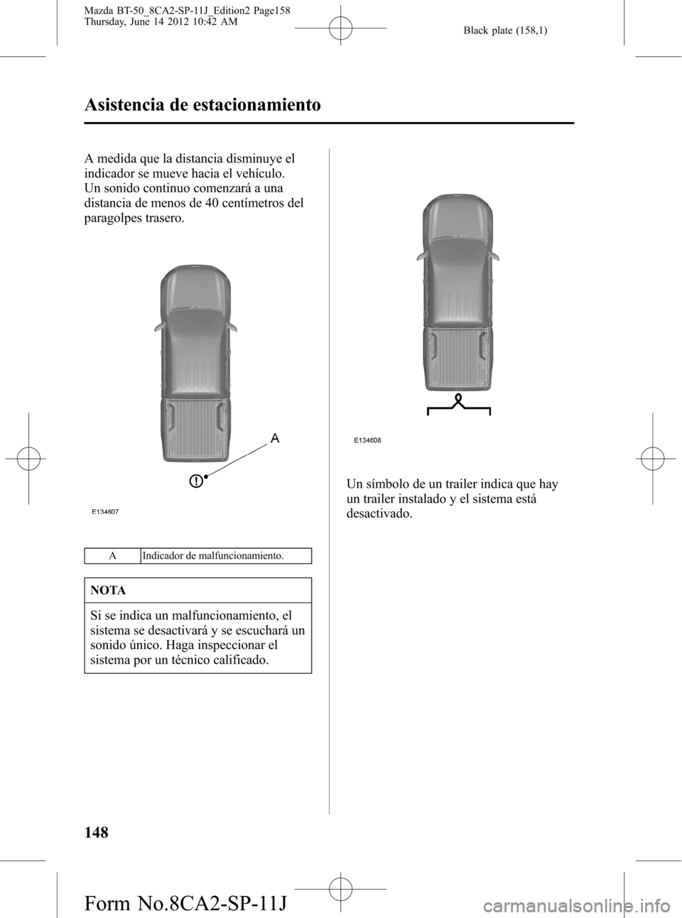 MAZDA MODEL BT-50 2014  Manual del propietario (in Spanish) Black plate (158,1)
A medida que la distancia disminuye el
indicador se mueve hacia el vehículo.
Un sonido continuo comenzará a una
distancia de menos de 40 centímetros del
paragolpes trasero.
A In