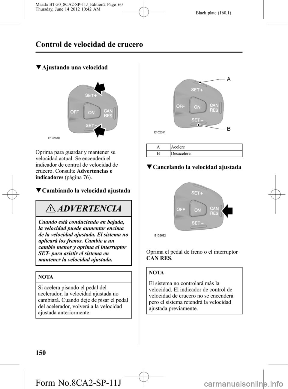 MAZDA MODEL BT-50 2014  Manual del propietario (in Spanish) Black plate (160,1)
qAjustando una velocidad
Oprima para guardar y mantener su
velocidad actual. Se encenderá el
indicador de control de velocidad de
crucero. ConsulteAdvertencias e
indicadores(pági