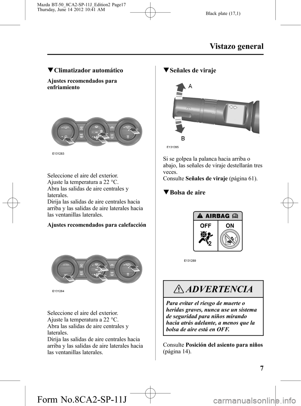 MAZDA MODEL BT-50 2014 Manual del propietario (in Spanish) Black plate (17,1)
qClimatizador automático
Ajustes recomendados para
enfriamiento
Seleccione el aire del exterior.
Ajuste la temperatura a 22 °C.
Abra las salidas de aire centrales y
laterales.
Dir MAZDA MODEL BT-50 2014 Manual del propietario (in Spanish) Black plate (17,1)
qClimatizador automático
Ajustes recomendados para
enfriamiento
Seleccione el aire del exterior.
Ajuste la temperatura a 22 °C.
Abra las salidas de aire centrales y
laterales.
Dir