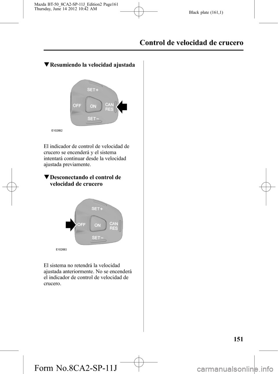 MAZDA MODEL BT-50 2014 Manual del propietario (in Spanish) Black plate (161,1)
qResumiendo la velocidad ajustada
El indicador de control de velocidad de
crucero se encenderá y el sistema
intentará continuar desde la velocidad
ajustada previamente.
qDesconec MAZDA MODEL BT-50 2014 Manual del propietario (in Spanish) Black plate (161,1)
qResumiendo la velocidad ajustada
El indicador de control de velocidad de
crucero se encenderá y el sistema
intentará continuar desde la velocidad
ajustada previamente.
qDesconec