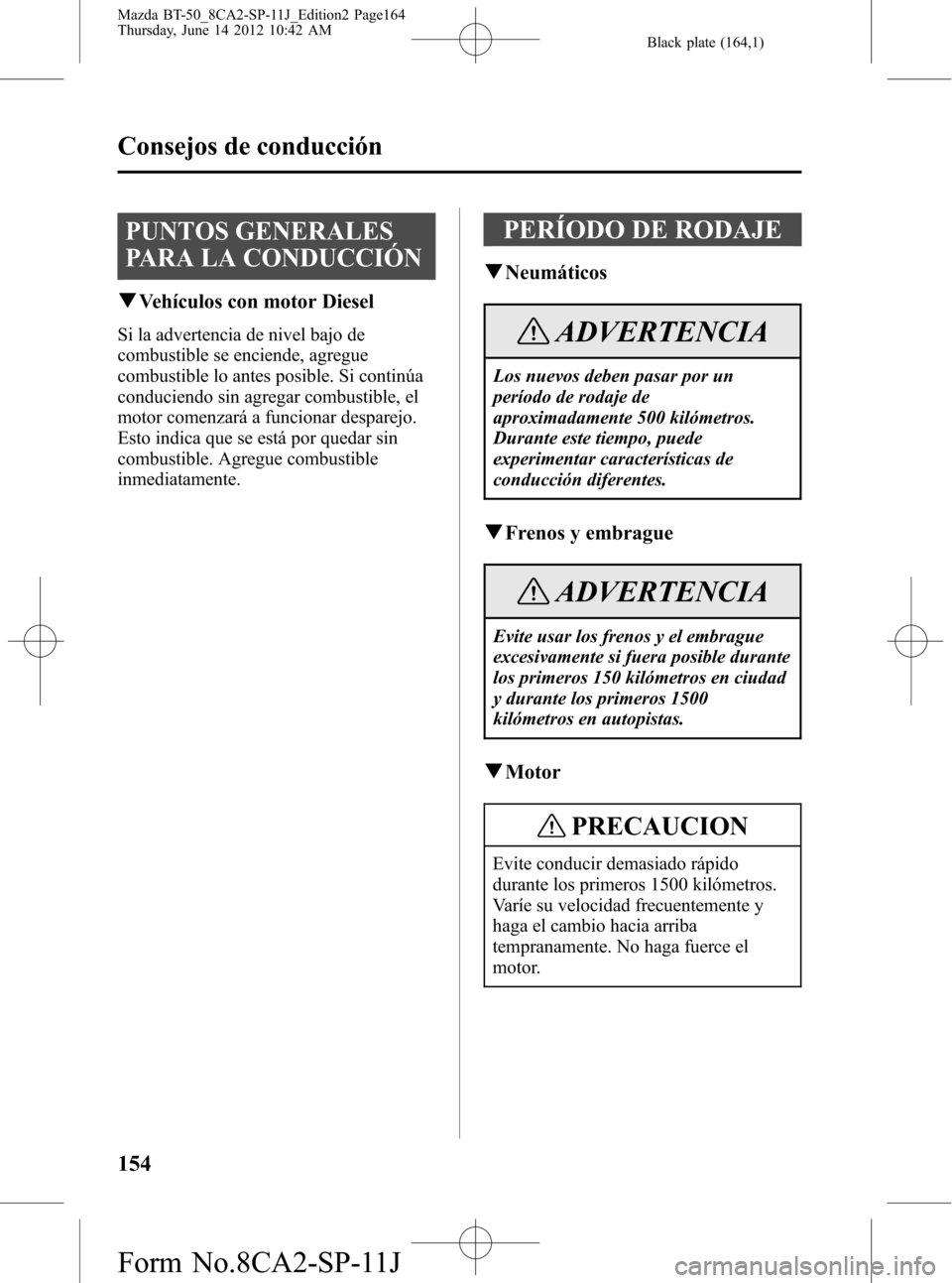 MAZDA MODEL BT-50 2014 Manual del propietario (in Spanish) Black plate (164,1)
PUNTOS GENERALES
PARA LA CONDUCCIÓN
qVehículos con motor Diesel
Si la advertencia de nivel bajo de
combustible se enciende, agregue
combustible lo antes posible. Si continúa
con MAZDA MODEL BT-50 2014 Manual del propietario (in Spanish) Black plate (164,1)
PUNTOS GENERALES
PARA LA CONDUCCIÓN
qVehículos con motor Diesel
Si la advertencia de nivel bajo de
combustible se enciende, agregue
combustible lo antes posible. Si continúa
con