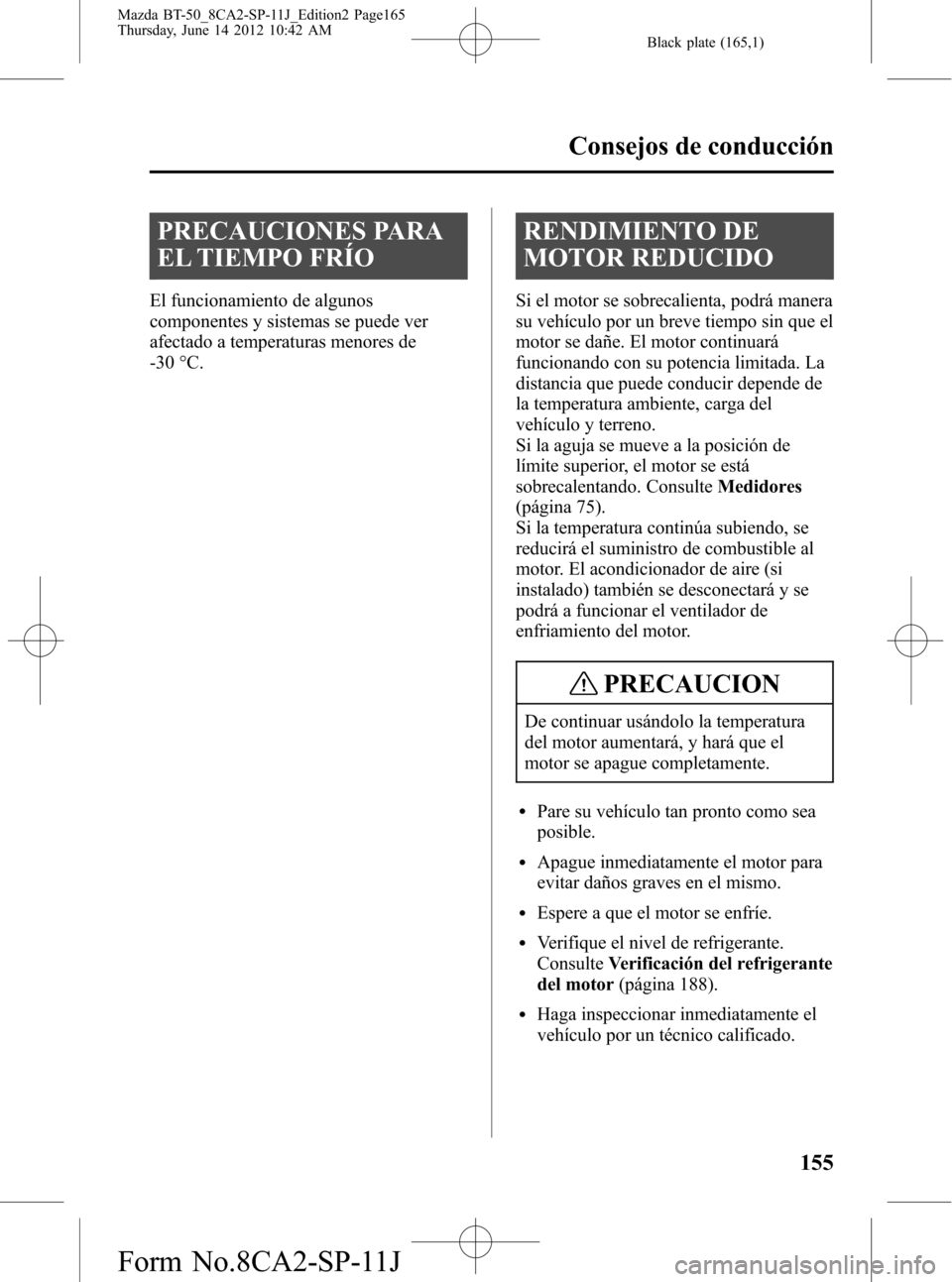 MAZDA MODEL BT-50 2014 Manual del propietario (in Spanish) Black plate (165,1)
PRECAUCIONES PARA
EL TIEMPO FRÍO
El funcionamiento de algunos
componentes y sistemas se puede ver
afectado a temperaturas menores de
-30 °C.
RENDIMIENTO DE
MOTOR REDUCIDO
Si el m MAZDA MODEL BT-50 2014 Manual del propietario (in Spanish) Black plate (165,1)
PRECAUCIONES PARA
EL TIEMPO FRÍO
El funcionamiento de algunos
componentes y sistemas se puede ver
afectado a temperaturas menores de
-30 °C.
RENDIMIENTO DE
MOTOR REDUCIDO
Si el m
