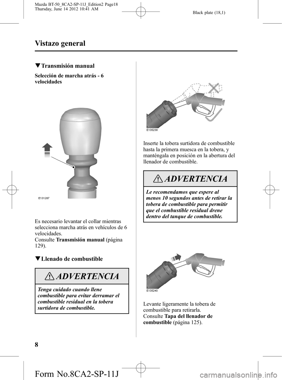 MAZDA MODEL BT-50 2014 Manual del propietario (in Spanish) Black plate (18,1)
qTransmisión manual
Selección de marcha atrás - 6
velocidades
Es necesario levantar el collar mientras
selecciona marcha atrás en vehículos de 6
velocidades.
ConsulteTransmisi MAZDA MODEL BT-50 2014 Manual del propietario (in Spanish) Black plate (18,1)
qTransmisión manual
Selección de marcha atrás - 6
velocidades
Es necesario levantar el collar mientras
selecciona marcha atrás en vehículos de 6
velocidades.
ConsulteTransmisi