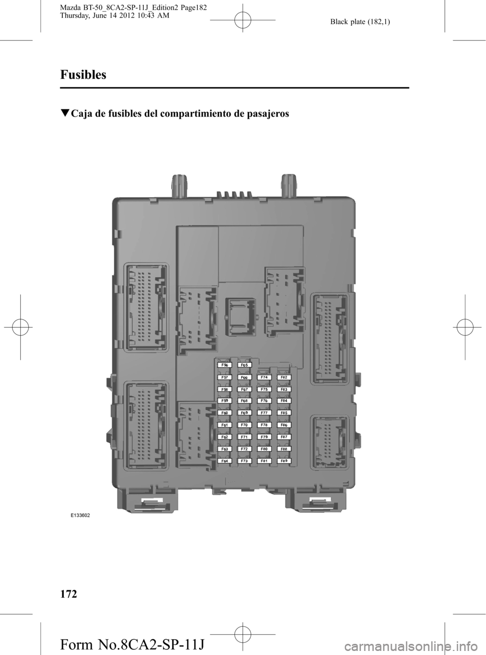 MAZDA MODEL BT-50 2014  Manual del propietario (in Spanish) Black plate (182,1)
qCaja de fusibles del compartimiento de pasajeros
172
Fusibles
Mazda BT-50_8CA2-SP-11J_Edition2 Page182
Thursday, June 14 2012 10:43 AM
Form No.8CA2-SP-11J 