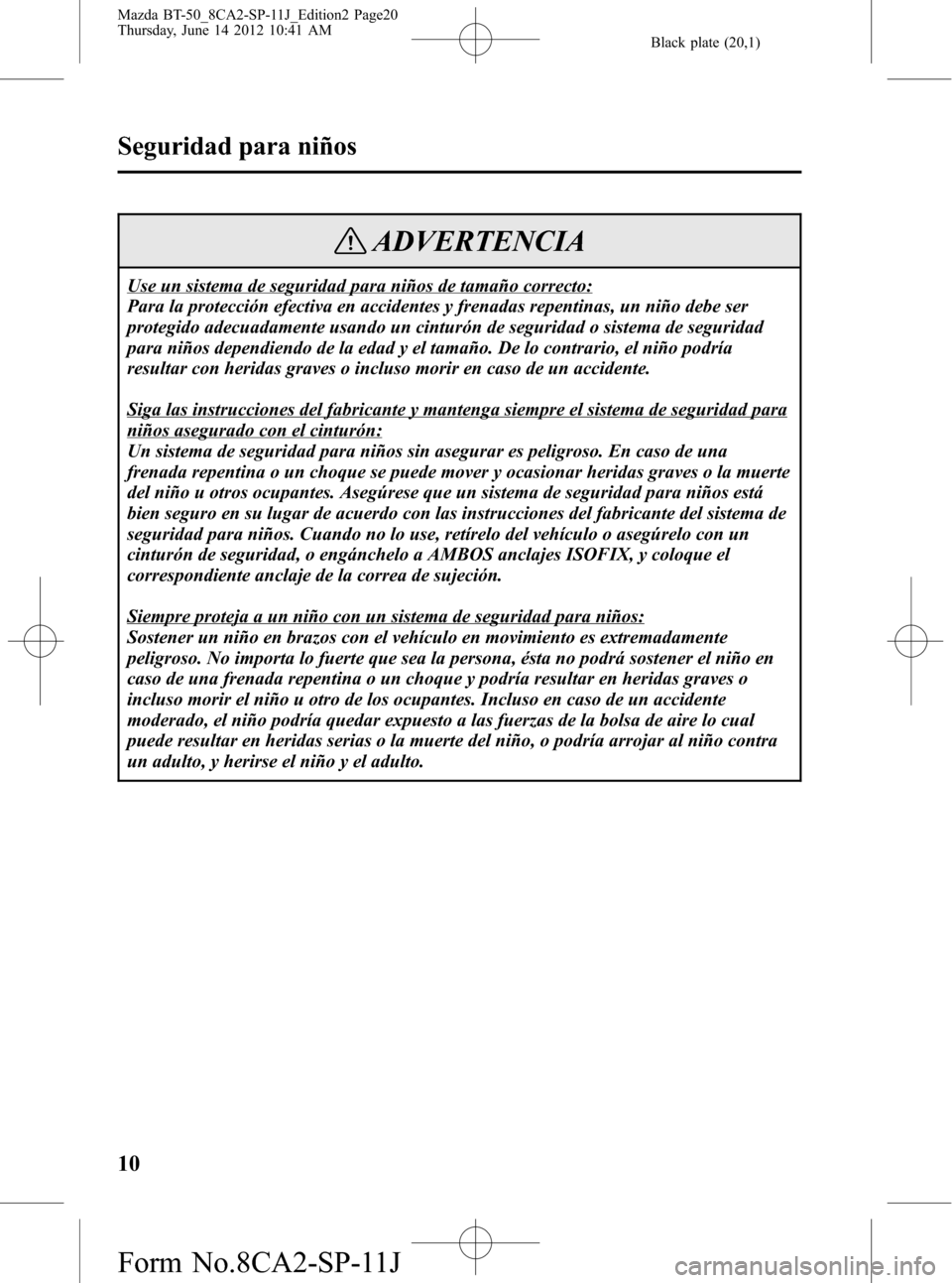 MAZDA MODEL BT-50 2014 Manual del propietario (in Spanish) Black plate (20,1)
ADVERTENCIA
Use un sistema de seguridad para niños de tamaño correcto:
Para la protección efectiva en accidentes y frenadas repentinas, un niño debe ser
protegido adecuadamente MAZDA MODEL BT-50 2014 Manual del propietario (in Spanish) Black plate (20,1)
ADVERTENCIA
Use un sistema de seguridad para niños de tamaño correcto:
Para la protección efectiva en accidentes y frenadas repentinas, un niño debe ser
protegido adecuadamente