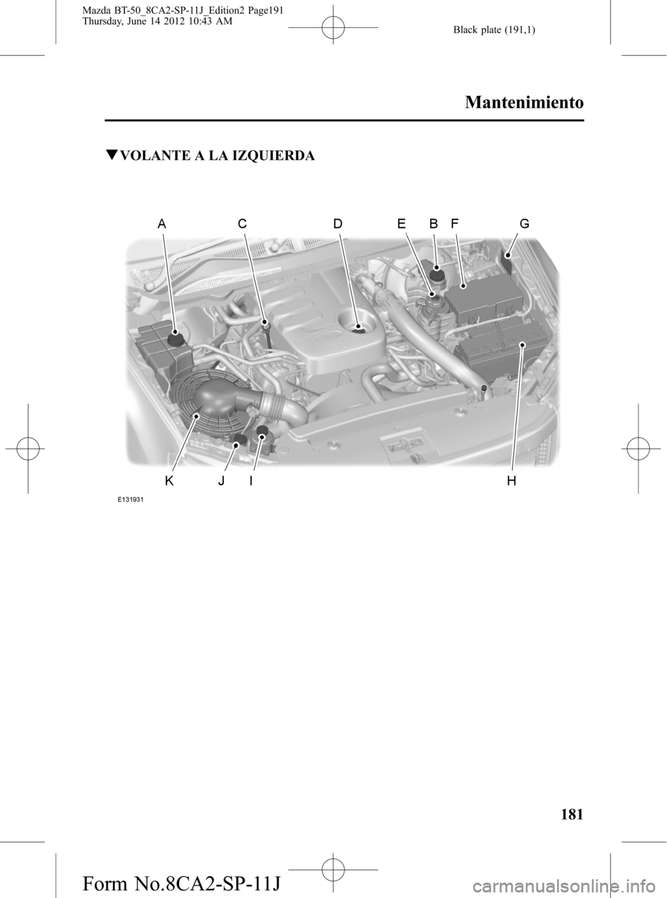 MAZDA MODEL BT-50 2014  Manual del propietario (in Spanish) Black plate (191,1)
qVOLANTE A LA IZQUIERDA
Mantenimiento
181
Mazda BT-50_8CA2-SP-11J_Edition2 Page191
Thursday, June 14 2012 10:43 AM
Form No.8CA2-SP-11J 