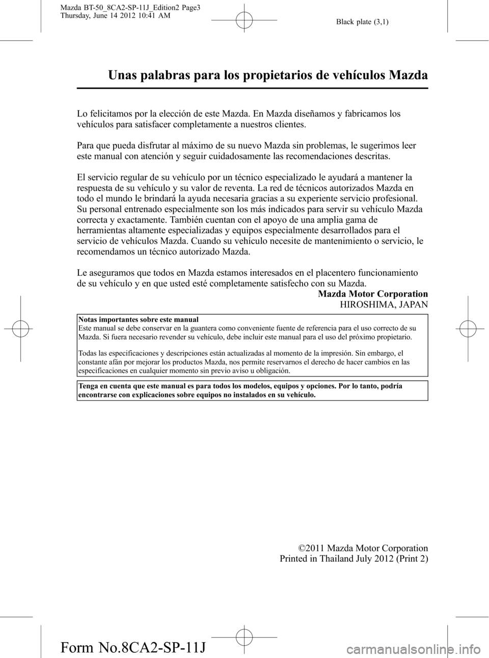 MAZDA MODEL BT-50 2014 Manual del propietario (in Spanish) Black plate (3,1)
Lo felicitamos por la elección de este Mazda. En Mazda diseñamos y fabricamos los
vehículos para satisfacer completamente a nuestros clientes.
Para que pueda disfrutar al máximo MAZDA MODEL BT-50 2014 Manual del propietario (in Spanish) Black plate (3,1)
Lo felicitamos por la elección de este Mazda. En Mazda diseñamos y fabricamos los
vehículos para satisfacer completamente a nuestros clientes.
Para que pueda disfrutar al máximo