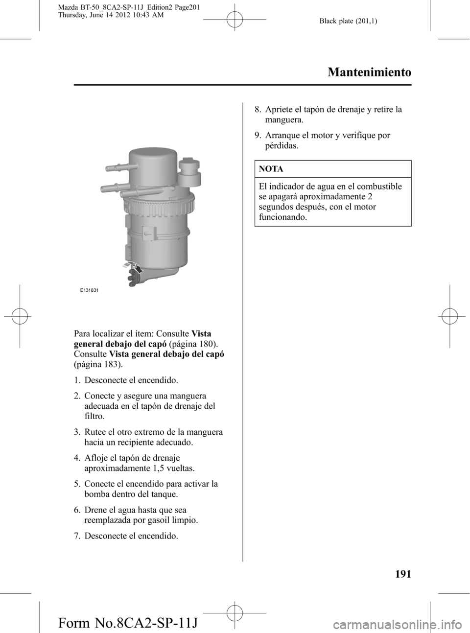 MAZDA MODEL BT-50 2014  Manual del propietario (in Spanish) Black plate (201,1)
Para localizar el ítem: ConsulteVista
general debajo del capó(página 180).
ConsulteVista general debajo del capó
(página 183).
1. Desconecte el encendido.
2. Conecte y asegure