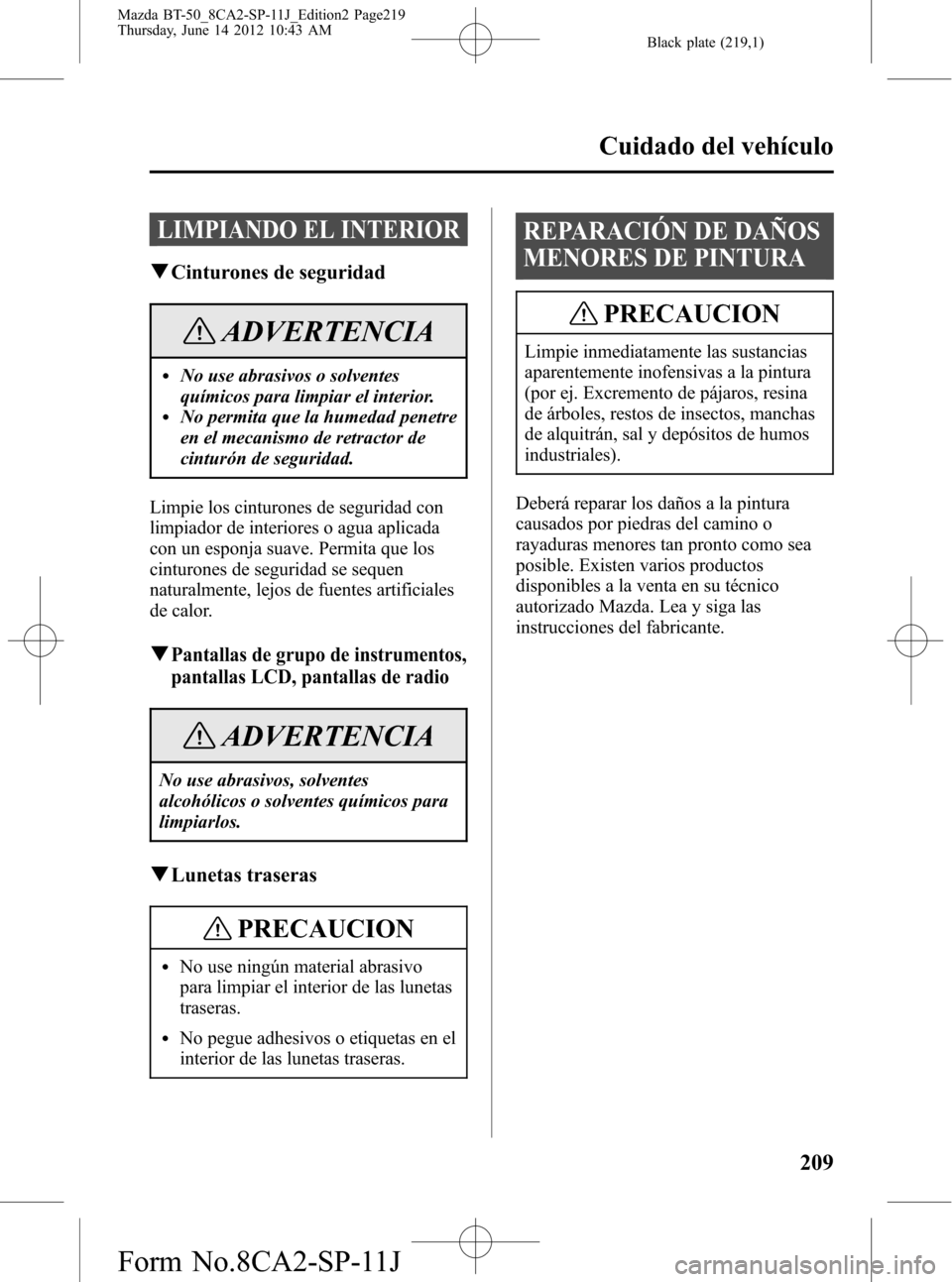 MAZDA MODEL BT-50 2014  Manual del propietario (in Spanish) Black plate (219,1)
LIMPIANDO EL INTERIOR
qCinturones de seguridad
ADVERTENCIA
lNo use abrasivos o solventes
químicos para limpiar el interior.
lNo permita que la humedad penetre
en el mecanismo de r