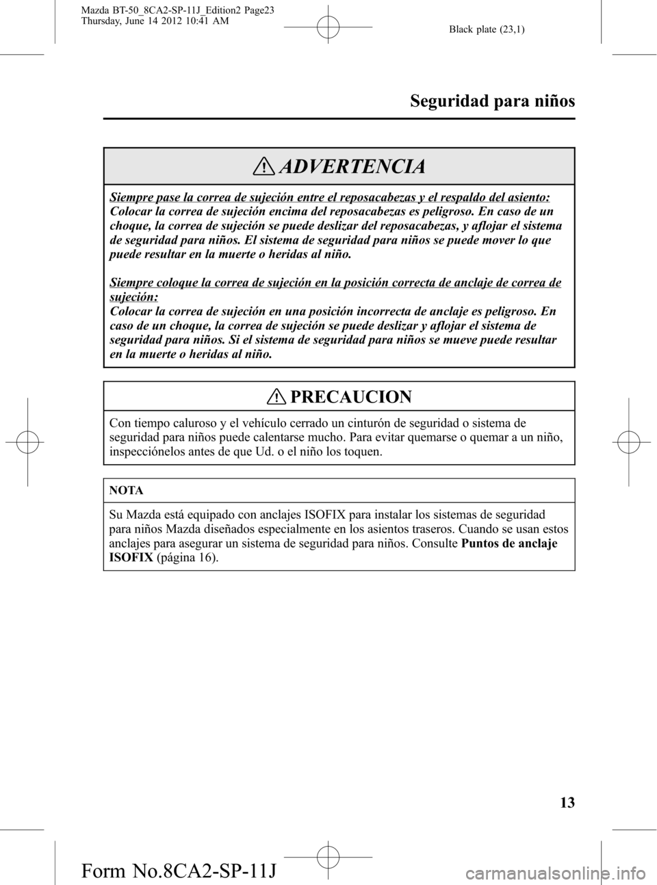 MAZDA MODEL BT-50 2014  Manual del propietario (in Spanish) Black plate (23,1)
ADVERTENCIA
Siempre pase la correa de sujeción entre el reposacabezas y el respaldo del asiento:
Colocar la correa de sujeción encima del reposacabezas es peligroso. En caso de un