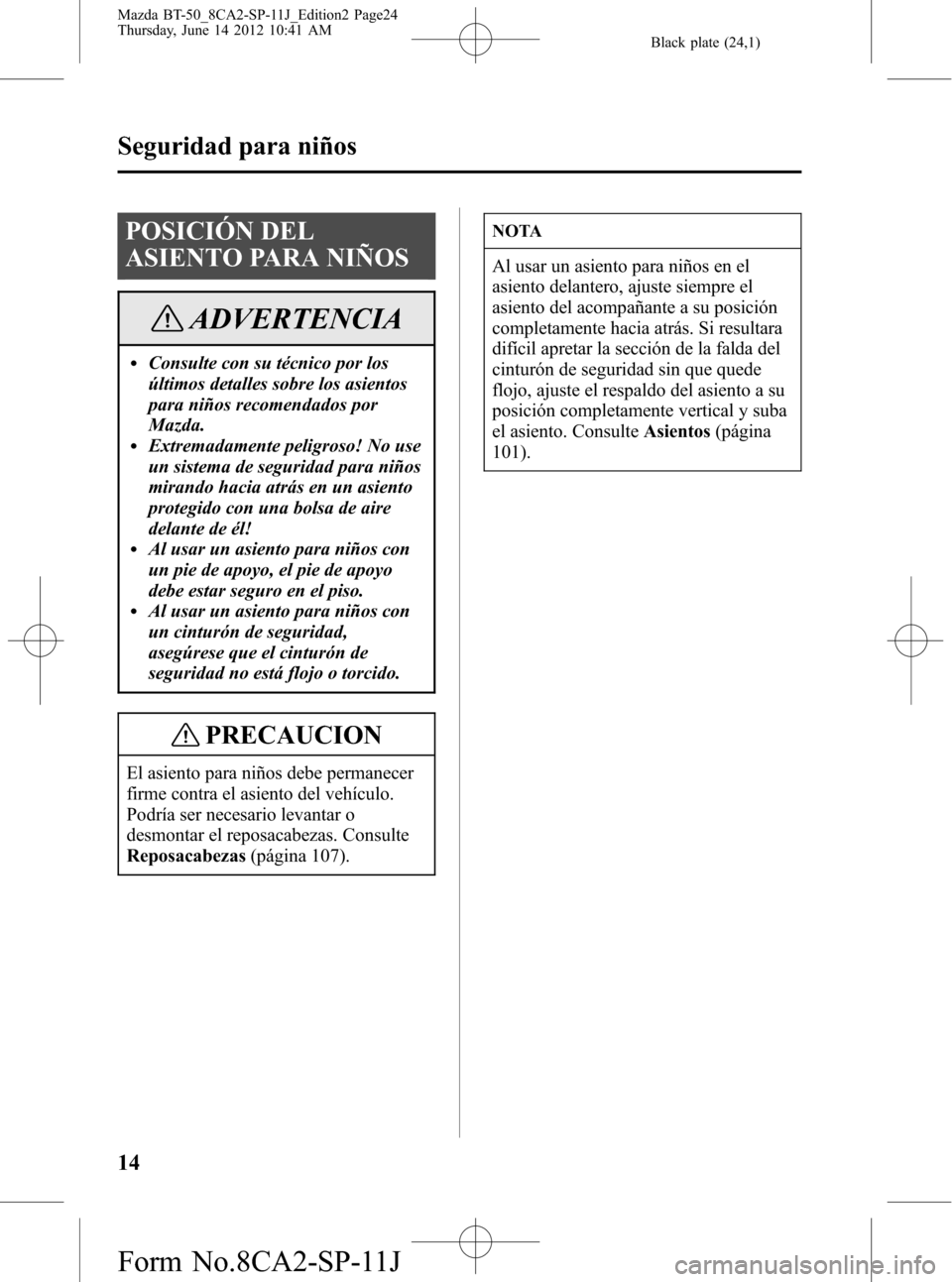 MAZDA MODEL BT-50 2014  Manual del propietario (in Spanish) Black plate (24,1)
POSICIÓN DEL
ASIENTO PARA NIÑOS
ADVERTENCIA
lConsulte con su técnico por los
últimos detalles sobre los asientos
para niños recomendados por
Mazda.
lExtremadamente peligroso! N