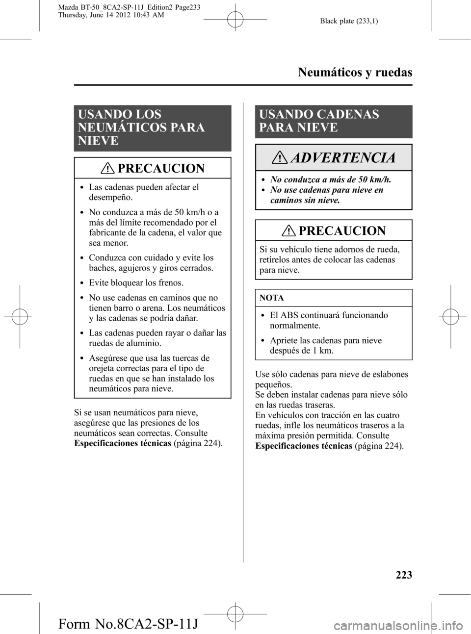 MAZDA MODEL BT-50 2014  Manual del propietario (in Spanish) Black plate (233,1)
USANDO LOS
NEUMÁTICOS PARA
NIEVE
PRECAUCION
lLas cadenas pueden afectar el
desempeño.
lNo conduzca a más de 50 km/h o a
más del límite recomendado por el
fabricante de la cade