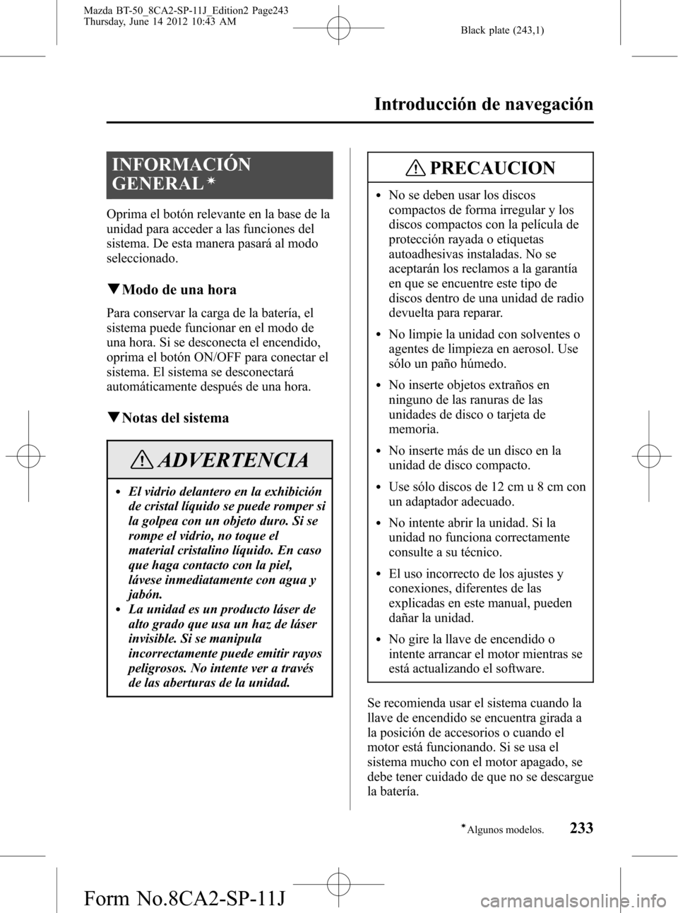 MAZDA MODEL BT-50 2014  Manual del propietario (in Spanish) Black plate (243,1)
INFORMACIÓN
GENERAL
í
Oprima el botón relevante en la base de la
unidad para acceder a las funciones del
sistema. De esta manera pasará al modo
seleccionado.
qModo de una hora
