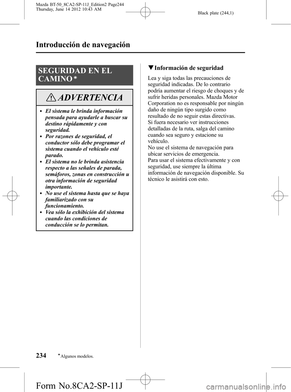 MAZDA MODEL BT-50 2014  Manual del propietario (in Spanish) Black plate (244,1)
SEGURIDAD EN EL
CAMINO
í
ADVERTENCIA
lEl sistema le brinda información
pensada para ayudarle a buscar su
destino rápidamente y con
seguridad.
lPor razones de seguridad, el
condu
