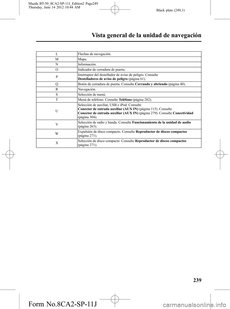 MAZDA MODEL BT-50 2014 Manual del propietario (in Spanish) Black plate (249,1)
L Flechas de navegación.
M Mapa.
N Información.
O Indicador de cerradura de puerta.
PInterruptor del destellador de aviso de peligro. Consulte
Destelladores de aviso de peligro(p MAZDA MODEL BT-50 2014 Manual del propietario (in Spanish) Black plate (249,1)
L Flechas de navegación.
M Mapa.
N Información.
O Indicador de cerradura de puerta.
PInterruptor del destellador de aviso de peligro. Consulte
Destelladores de aviso de peligro(p