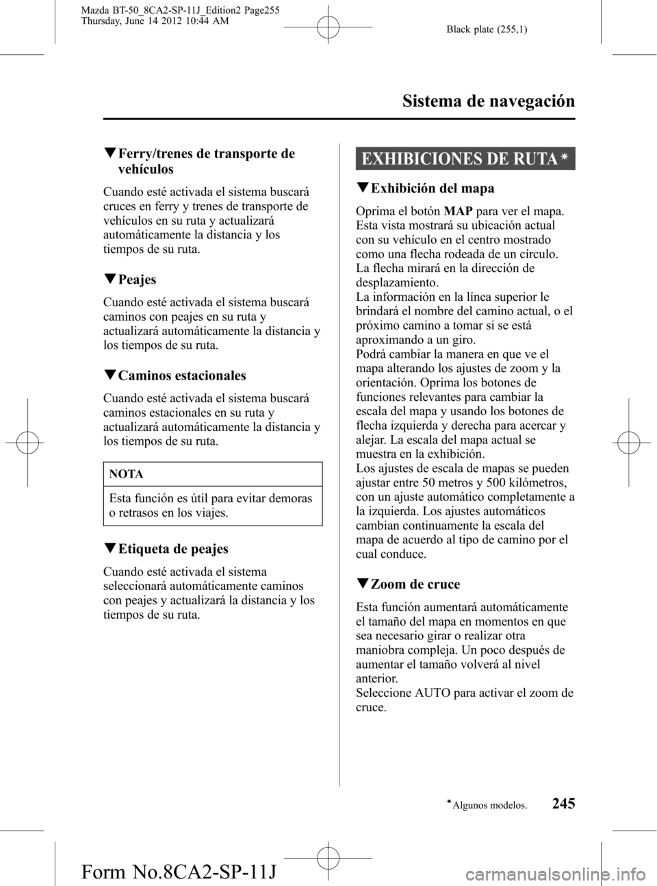 MAZDA MODEL BT-50 2014  Manual del propietario (in Spanish) Black plate (255,1)
qFerry/trenes de transporte de
vehículos
Cuando esté activada el sistema buscará
cruces en ferry y trenes de transporte de
vehículos en su ruta y actualizará
automáticamente 