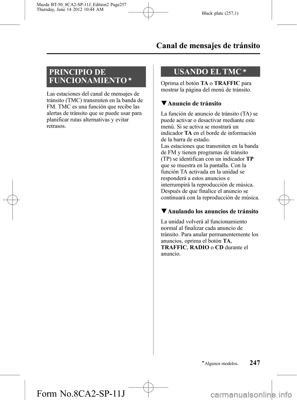 MAZDA MODEL BT-50 2014  Manual del propietario (in Spanish) Black plate (257,1)
PRINCIPIO DE
FUNCIONAMIENTO
í
Las estaciones del canal de mensajes de
tránsito (TMC) transmiten en la banda de
FM. TMC es una función que recibe las
alertas de tránsito que se 