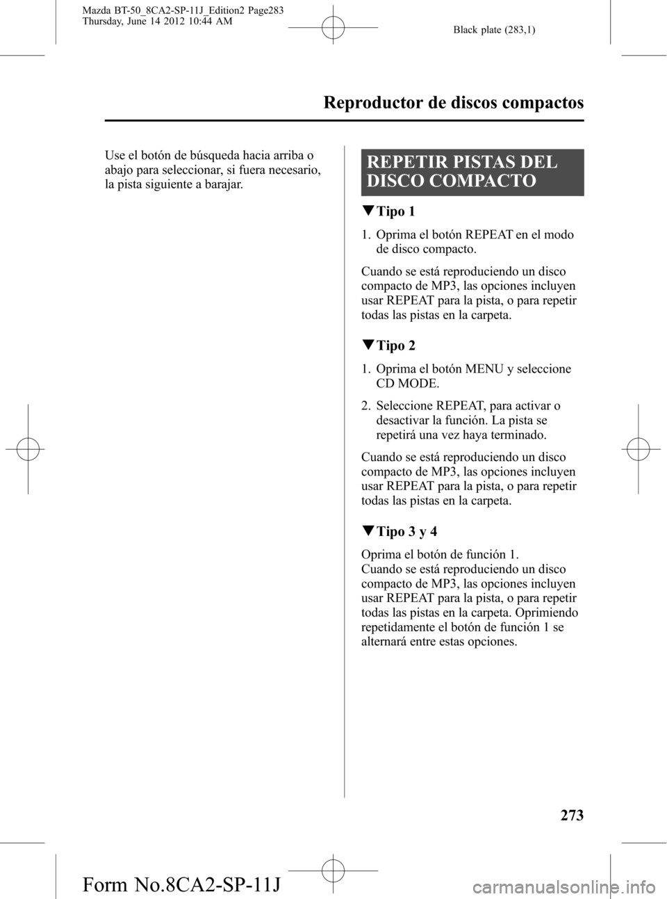 MAZDA MODEL BT-50 2014  Manual del propietario (in Spanish) Black plate (283,1)
Use el botón de búsqueda hacia arriba o
abajo para seleccionar, si fuera necesario,
la pista siguiente a barajar.REPETIR PISTAS DEL
DISCO COMPACTO
qTipo 1
1. Oprima el botón REP