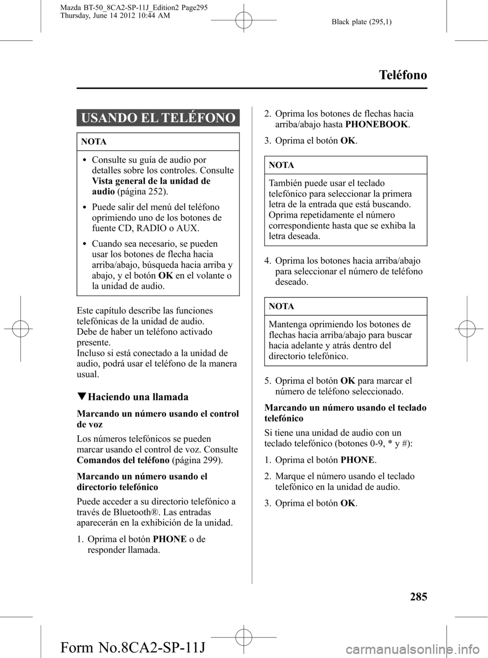 MAZDA MODEL BT-50 2014  Manual del propietario (in Spanish) Black plate (295,1)
USANDO EL TELÉFONO
NOTA
lConsulte su guía de audio por
detalles sobre los controles. Consulte
Vista general de la unidad de
audio(página 252).
lPuede salir del menú del teléfo