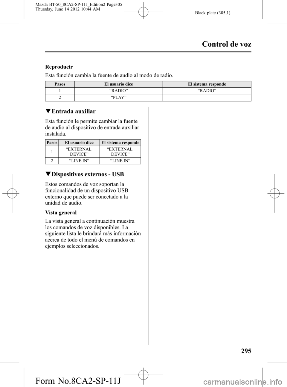 MAZDA MODEL BT-50 2014 Manual del propietario (in Spanish) Black plate (305,1)
Reproducir
Esta función cambia la fuente de audio al modo de radio.
Pasos El usuario dice El sistema responde
1“RADIO”“RADIO”
2“PLAY”
qEntrada auxiliar
Esta función l MAZDA MODEL BT-50 2014 Manual del propietario (in Spanish) Black plate (305,1)
Reproducir
Esta función cambia la fuente de audio al modo de radio.
Pasos El usuario dice El sistema responde
1“RADIO”“RADIO”
2“PLAY”
qEntrada auxiliar
Esta función l