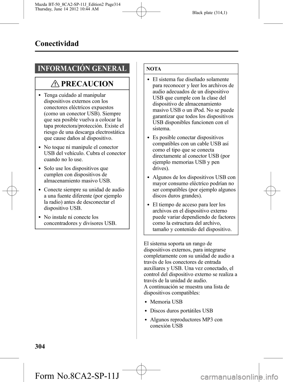 MAZDA MODEL BT-50 2014  Manual del propietario (in Spanish) Black plate (314,1)
INFORMACIÓN GENERAL
PRECAUCION
lTenga cuidado al manipular
dispositivos externos con los
conectores eléctricos expuestos
(como un conector USB). Siempre
que sea posible vuelva a 