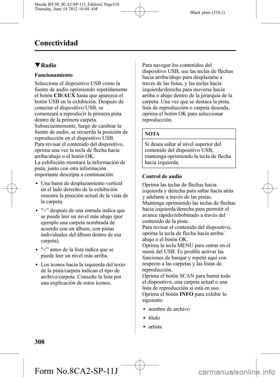 MAZDA MODEL BT-50 2014  Manual del propietario (in Spanish) Black plate (318,1)
qRadio
Funcionamiento
Seleccione el dispositivo USB como la
fuente de audio oprimiendo repetidamente
el botónCD/AUXhasta que aparezca el
botón USB en la exhibición. Después de
