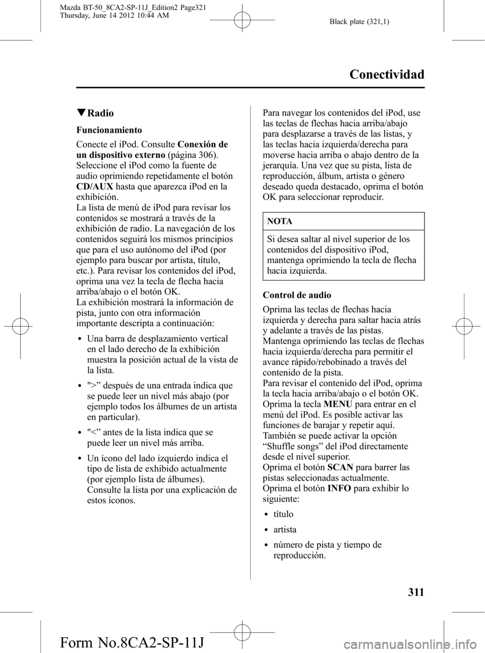 MAZDA MODEL BT-50 2014  Manual del propietario (in Spanish) Black plate (321,1)
qRadio
Funcionamiento
Conecte el iPod. ConsulteConexión de
un dispositivo externo(página 306).
Seleccione el iPod como la fuente de
audio oprimiendo repetidamente el botón
CD/AU