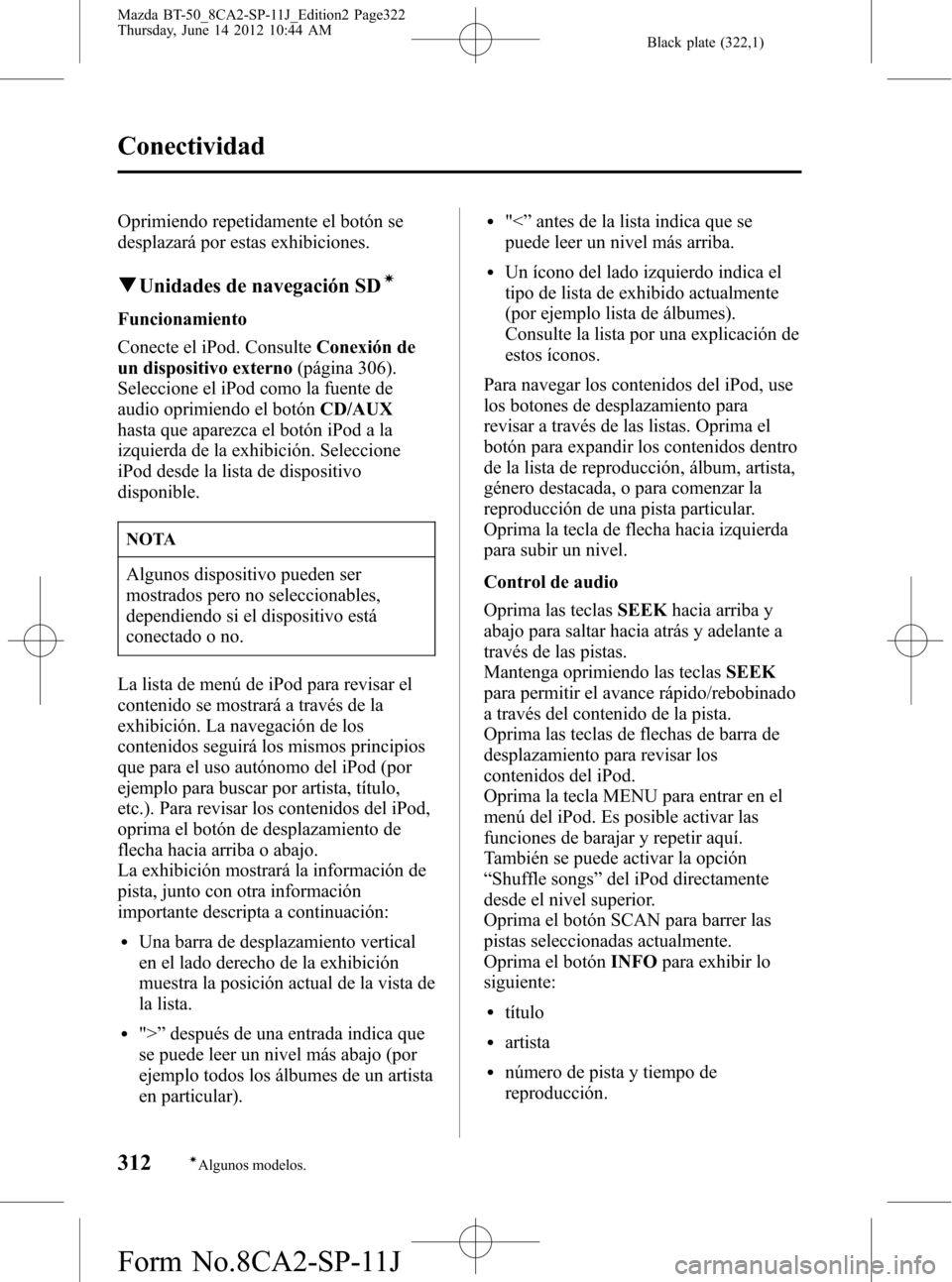 MAZDA MODEL BT-50 2014  Manual del propietario (in Spanish) Black plate (322,1)
Oprimiendo repetidamente el botón se
desplazará por estas exhibiciones.
qUnidades de navegación SDí
Funcionamiento
Conecte el iPod. ConsulteConexión de
un dispositivo externo(