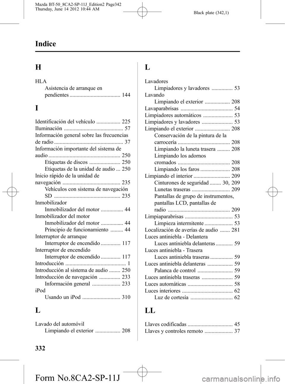 MAZDA MODEL BT-50 2014  Manual del propietario (in Spanish) Black plate (342,1)
H
HLA
Asistencia de arranque en
pendientes .................................... 144
I
Identificación del vehículo ................. 225
Iluminación .............................