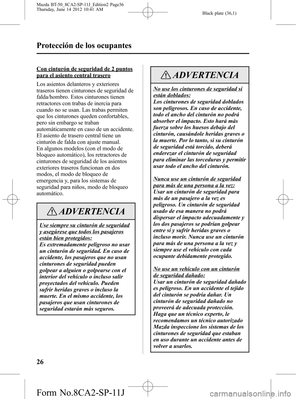 MAZDA MODEL BT-50 2014  Manual del propietario (in Spanish) Black plate (36,1)
Con cinturón de seguridad de 2 puntos
para el asiento central trasero
Los asientos delanteros y exteriores
traseros tienen cinturones de seguridad de
falda/hombro. Estos cinturones