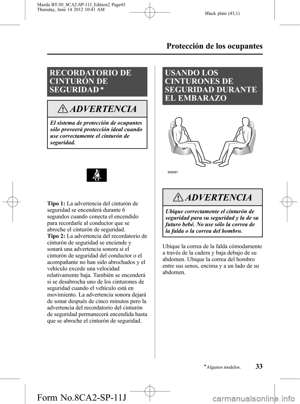 MAZDA MODEL BT-50 2014  Manual del propietario (in Spanish) Black plate (43,1)
RECORDATORIO DE
CINTURÓN DE
SEGURIDAD
í
ADVERTENCIA
El sistema de protección de ocupantes
sólo proveerá protección ideal cuando
use correctamente el cinturón de
seguridad.
Ti