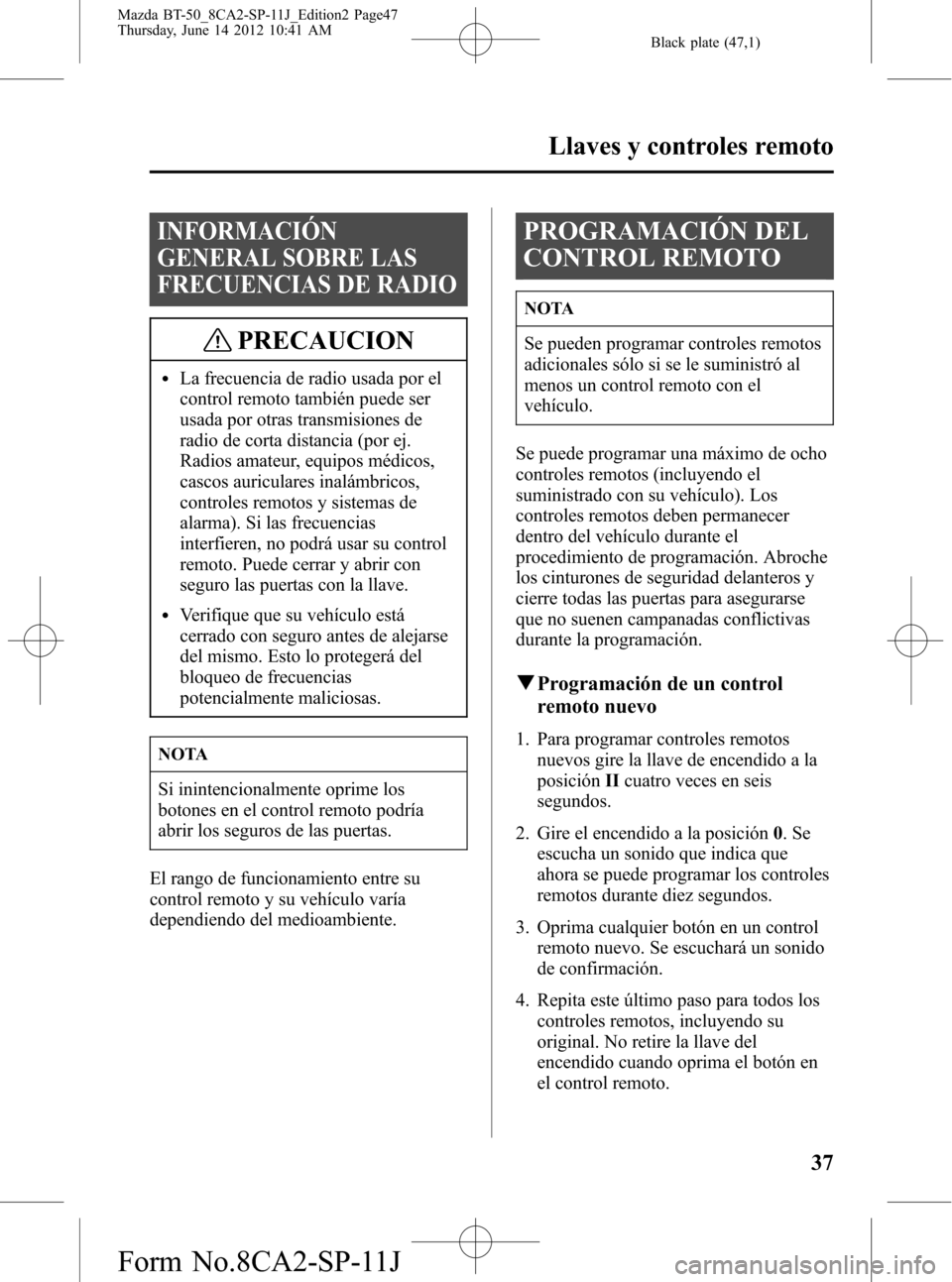 MAZDA MODEL BT-50 2014 Manual del propietario (in Spanish) Black plate (47,1)
INFORMACIÓN
GENERAL SOBRE LAS
FRECUENCIAS DE RADIO
PRECAUCION
lLa frecuencia de radio usada por el
control remoto también puede ser
usada por otras transmisiones de
radio de corta MAZDA MODEL BT-50 2014 Manual del propietario (in Spanish) Black plate (47,1)
INFORMACIÓN
GENERAL SOBRE LAS
FRECUENCIAS DE RADIO
PRECAUCION
lLa frecuencia de radio usada por el
control remoto también puede ser
usada por otras transmisiones de
radio de corta