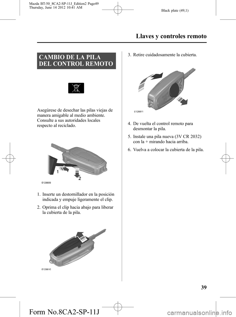 MAZDA MODEL BT-50 2014  Manual del propietario (in Spanish) Black plate (49,1)
CAMBIO DE LA PILA
DEL CONTROL REMOTO
Asegúrese de desechar las pilas viejas de
manera amigable al medio ambiente.
Consulte a sus autoridades locales
respecto al reciclado.
1. Inser