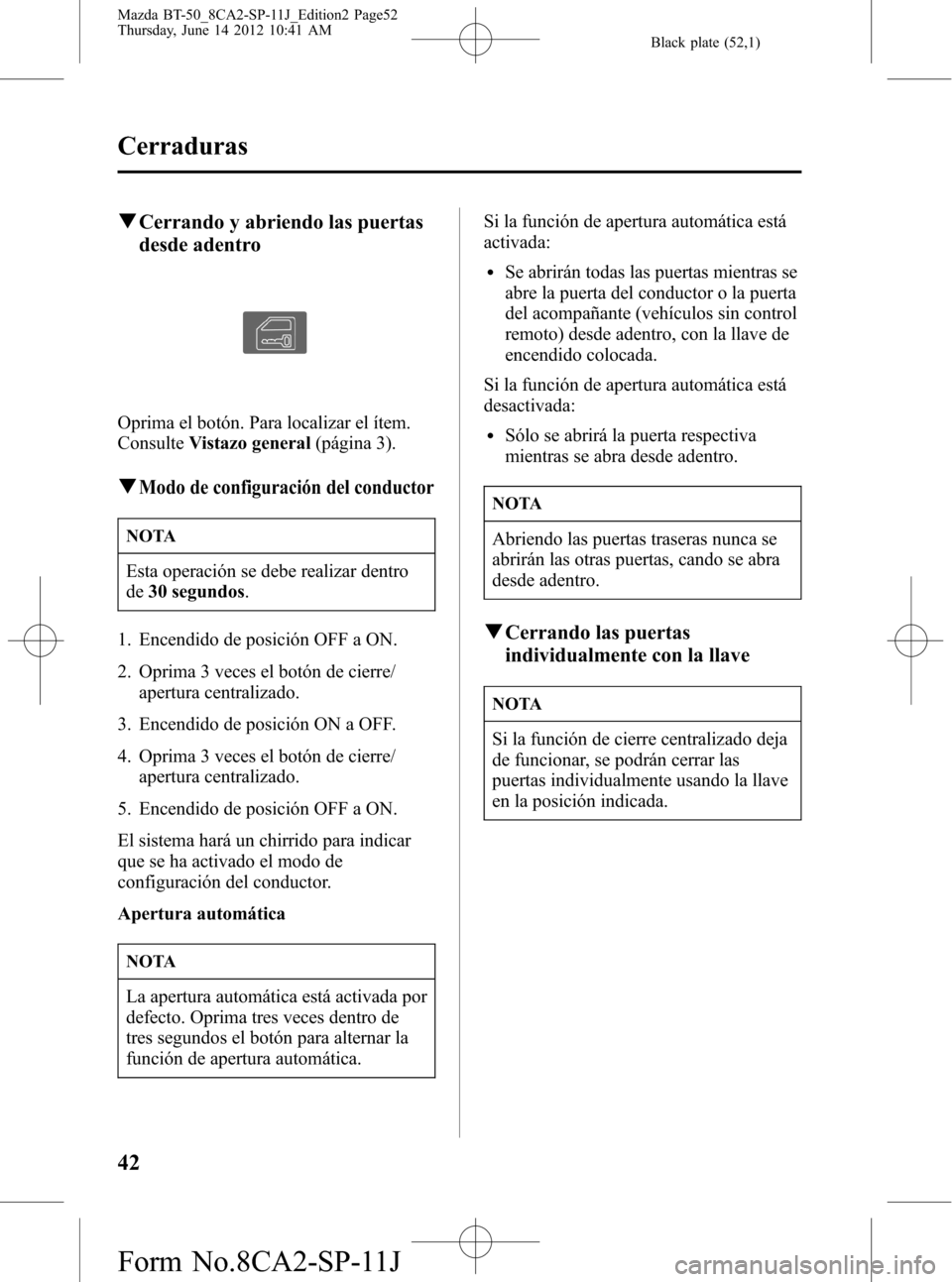 MAZDA MODEL BT-50 2014  Manual del propietario (in Spanish) Black plate (52,1)
qCerrando y abriendo las puertas
desde adentro
Oprima el botón. Para localizar el ítem.
ConsulteVistazo general(página 3).
qModo de configuración del conductor
NOTA
Esta operaci