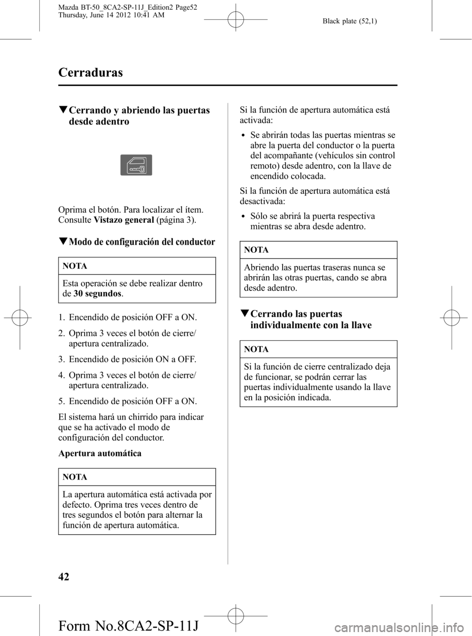 MAZDA MODEL BT-50 2014 Manual del propietario (in Spanish) Black plate (52,1)
qCerrando y abriendo las puertas
desde adentro
Oprima el botón. Para localizar el Ãtem.
ConsulteVistazo general(página 3).
qModo de configuración del conductor
NOTA
Esta operaci MAZDA MODEL BT-50 2014 Manual del propietario (in Spanish) Black plate (52,1)
qCerrando y abriendo las puertas
desde adentro
Oprima el botón. Para localizar el Ãtem.
ConsulteVistazo general(página 3).
qModo de configuración del conductor
NOTA
Esta operaci