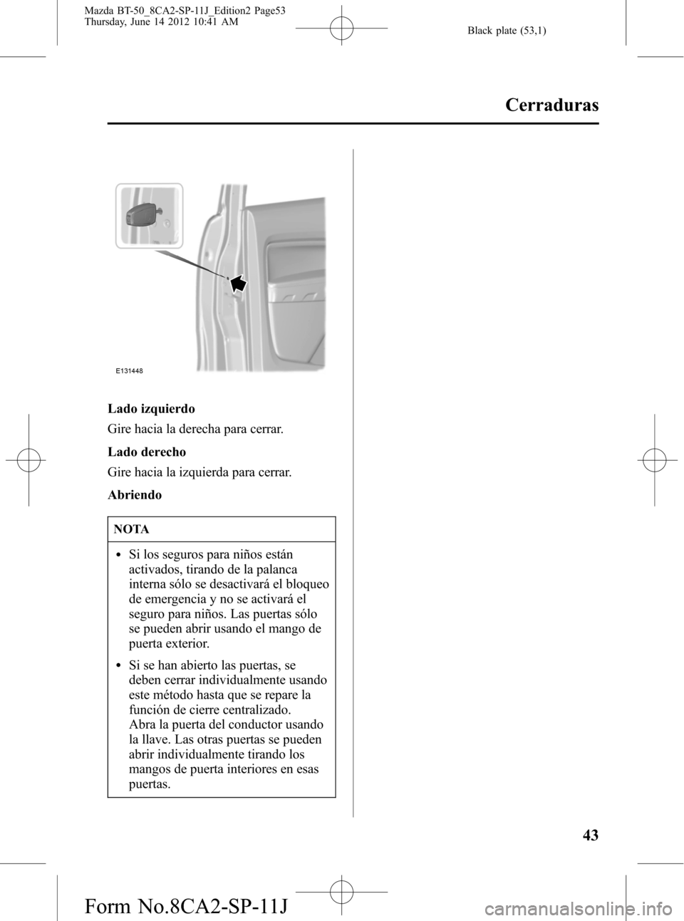 MAZDA MODEL BT-50 2014 Manual del propietario (in Spanish) Black plate (53,1)
Lado izquierdo
Gire hacia la derecha para cerrar.
Lado derecho
Gire hacia la izquierda para cerrar.
Abriendo
NOTA
lSi los seguros para niños están
activados, tirando de la palanca MAZDA MODEL BT-50 2014 Manual del propietario (in Spanish) Black plate (53,1)
Lado izquierdo
Gire hacia la derecha para cerrar.
Lado derecho
Gire hacia la izquierda para cerrar.
Abriendo
NOTA
lSi los seguros para niños están
activados, tirando de la palanca