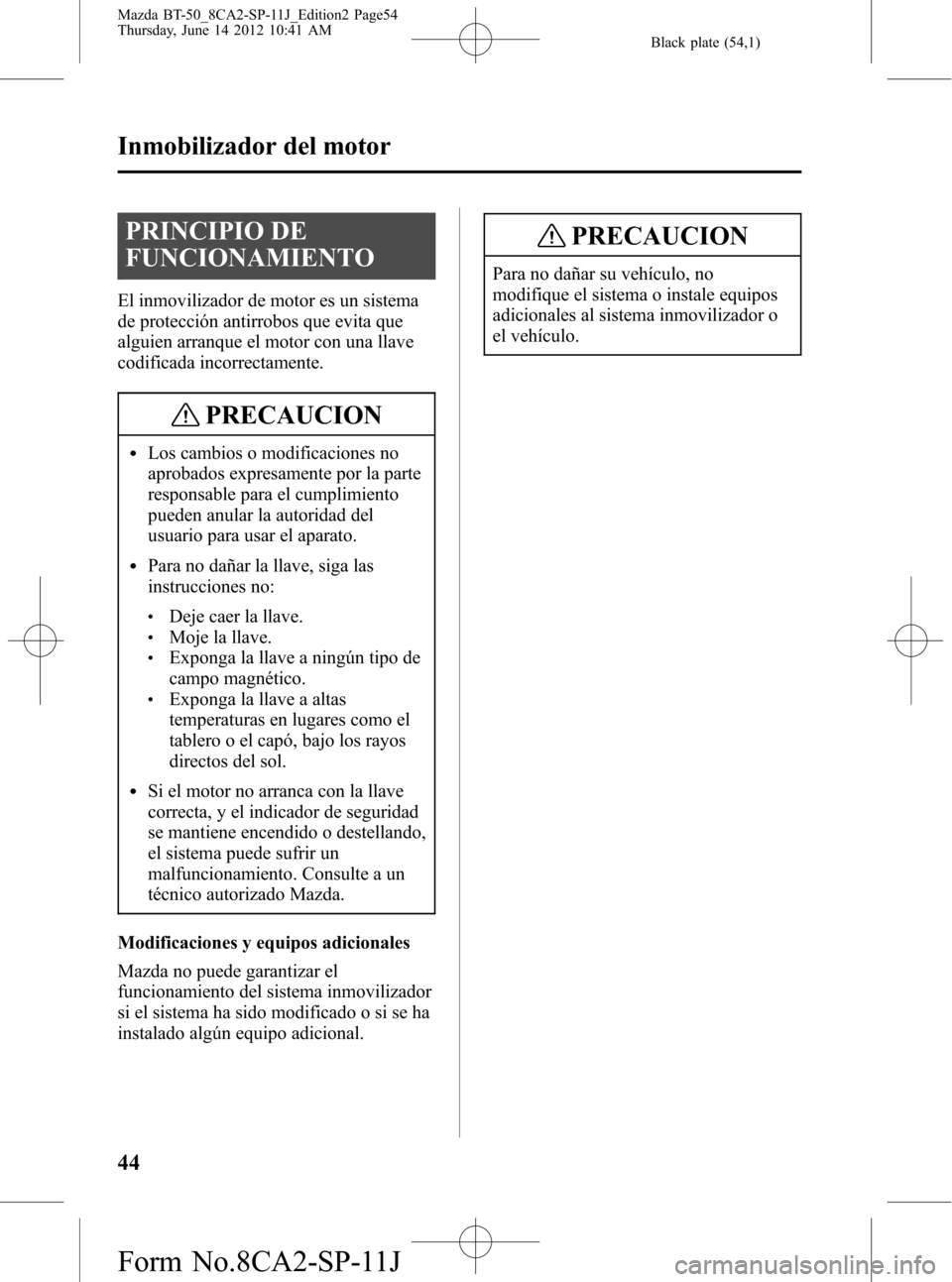 MAZDA MODEL BT-50 2014 Manual del propietario (in Spanish) Black plate (54,1)
PRINCIPIO DE
FUNCIONAMIENTO
El inmovilizador de motor es un sistema
de protección antirrobos que evita que
alguien arranque el motor con una llave
codificada incorrectamente.
PRECA MAZDA MODEL BT-50 2014 Manual del propietario (in Spanish) Black plate (54,1)
PRINCIPIO DE
FUNCIONAMIENTO
El inmovilizador de motor es un sistema
de protección antirrobos que evita que
alguien arranque el motor con una llave
codificada incorrectamente.
PRECA