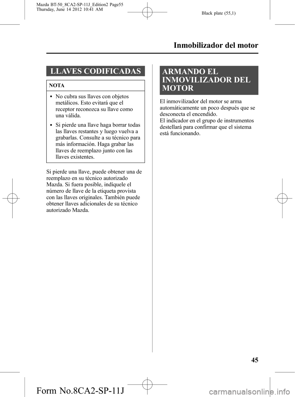 MAZDA MODEL BT-50 2014 Manual del propietario (in Spanish) Black plate (55,1)
LLAVES CODIFICADAS
NOTA
lNo cubra sus llaves con objetos
metálicos. Esto evitará que el
receptor reconozca su llave como
una válida.
lSi pierde una llave haga borrar todas
las ll MAZDA MODEL BT-50 2014 Manual del propietario (in Spanish) Black plate (55,1)
LLAVES CODIFICADAS
NOTA
lNo cubra sus llaves con objetos
metálicos. Esto evitará que el
receptor reconozca su llave como
una válida.
lSi pierde una llave haga borrar todas
las ll