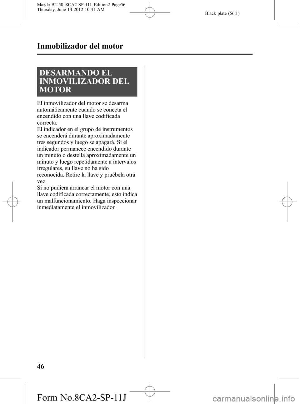 MAZDA MODEL BT-50 2014 Manual del propietario (in Spanish) Black plate (56,1)
DESARMANDO EL
INMOVILIZADOR DEL
MOTOR
El inmovilizador del motor se desarma
automáticamente cuando se conecta el
encendido con una llave codificada
correcta.
El indicador en el gru MAZDA MODEL BT-50 2014 Manual del propietario (in Spanish) Black plate (56,1)
DESARMANDO EL
INMOVILIZADOR DEL
MOTOR
El inmovilizador del motor se desarma
automáticamente cuando se conecta el
encendido con una llave codificada
correcta.
El indicador en el gru
