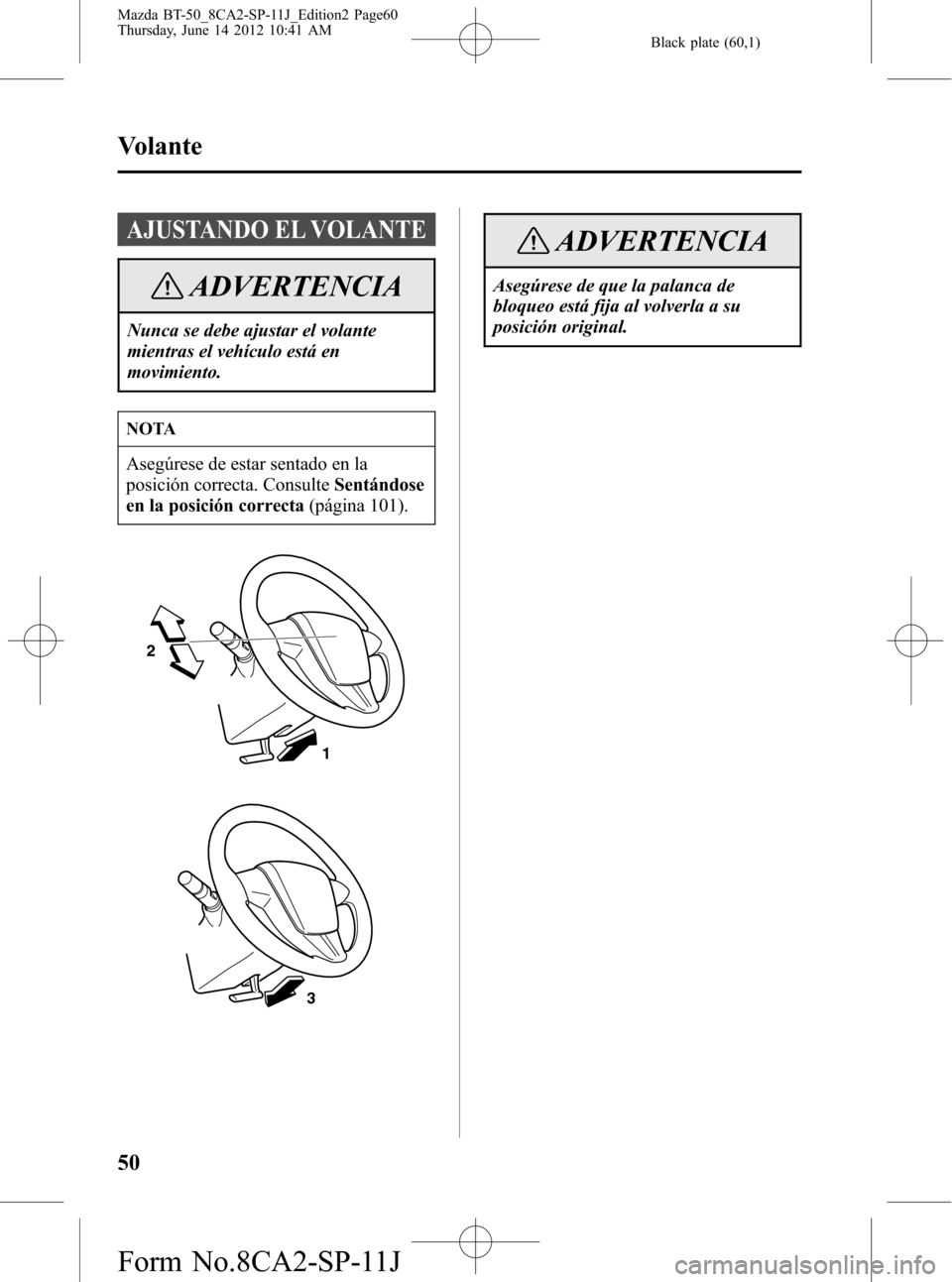 MAZDA MODEL BT-50 2014 Manual del propietario (in Spanish) Black plate (60,1)
AJUSTANDO EL VOLANTE
ADVERTENCIA
Nunca se debe ajustar el volante
mientras el vehÃculo está en
movimiento.
NOTA
Asegúrese de estar sentado en la
posición correcta. ConsulteSentà MAZDA MODEL BT-50 2014 Manual del propietario (in Spanish) Black plate (60,1)
AJUSTANDO EL VOLANTE
ADVERTENCIA
Nunca se debe ajustar el volante
mientras el vehÃculo está en
movimiento.
NOTA
Asegúrese de estar sentado en la
posición correcta. ConsulteSentÃ