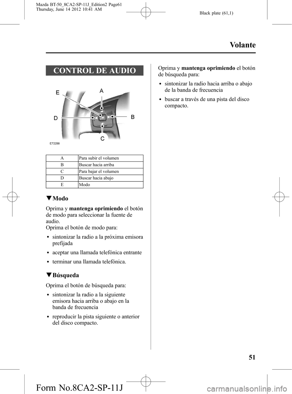 MAZDA MODEL BT-50 2014  Manual del propietario (in Spanish) Black plate (61,1)
CONTROL DE AUDIO
A Para subir el volumen
B Buscar hacia arriba
C Para bajar el volumen
D Buscar hacia abajo
E Modo
qModo
Oprima ymantenga oprimiendoel botón
de modo para selecciona