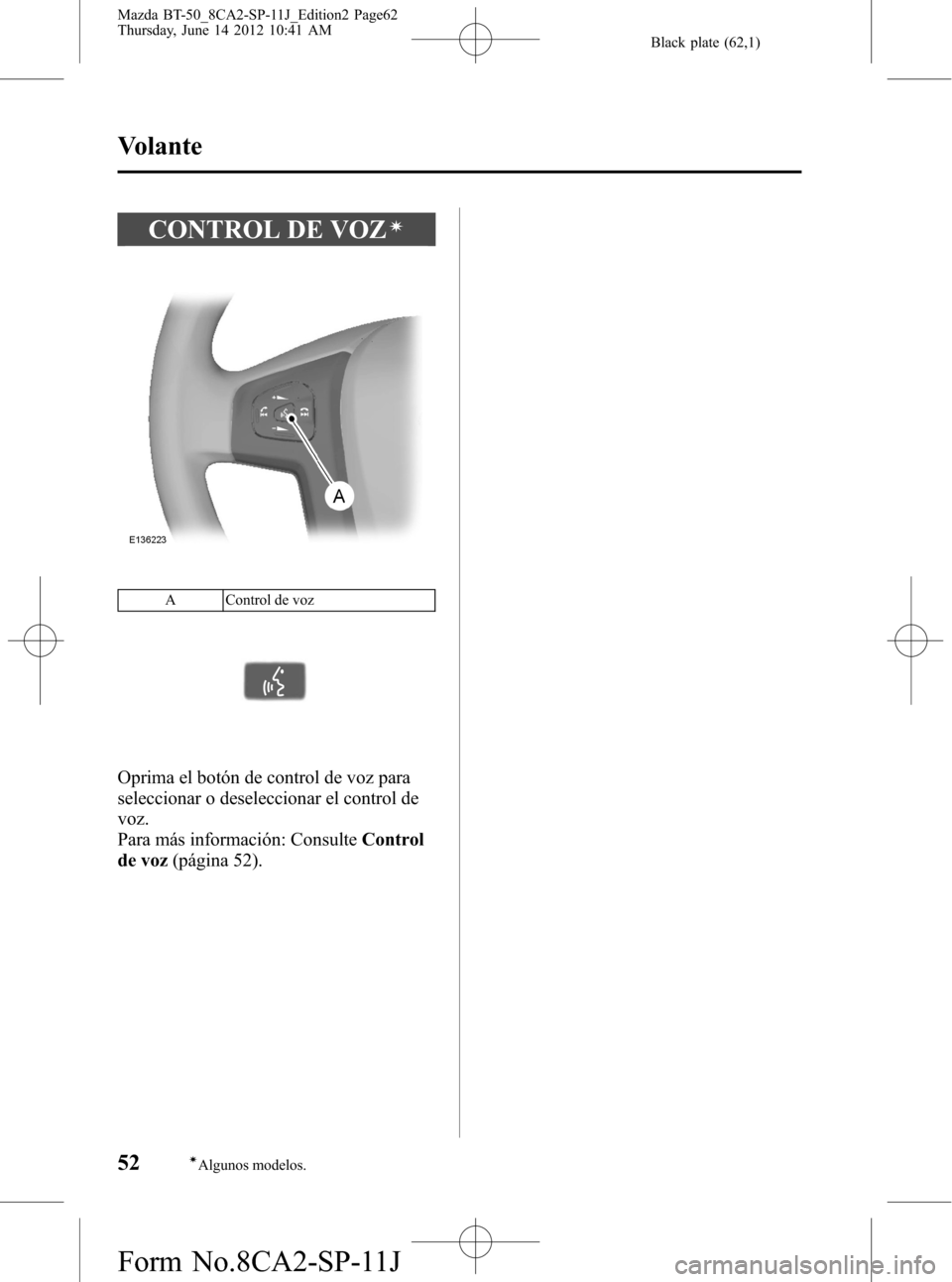 MAZDA MODEL BT-50 2014 Manual del propietario (in Spanish) Black plate (62,1)
CONTROL DE VOZí
A Control de voz
Oprima el botón de control de voz para
seleccionar o deseleccionar el control de
voz.
Para más información: ConsulteControl
de voz(página 52).
MAZDA MODEL BT-50 2014 Manual del propietario (in Spanish) Black plate (62,1)
CONTROL DE VOZí
A Control de voz
Oprima el botón de control de voz para
seleccionar o deseleccionar el control de
voz.
Para más información: ConsulteControl
de voz(página 52).
