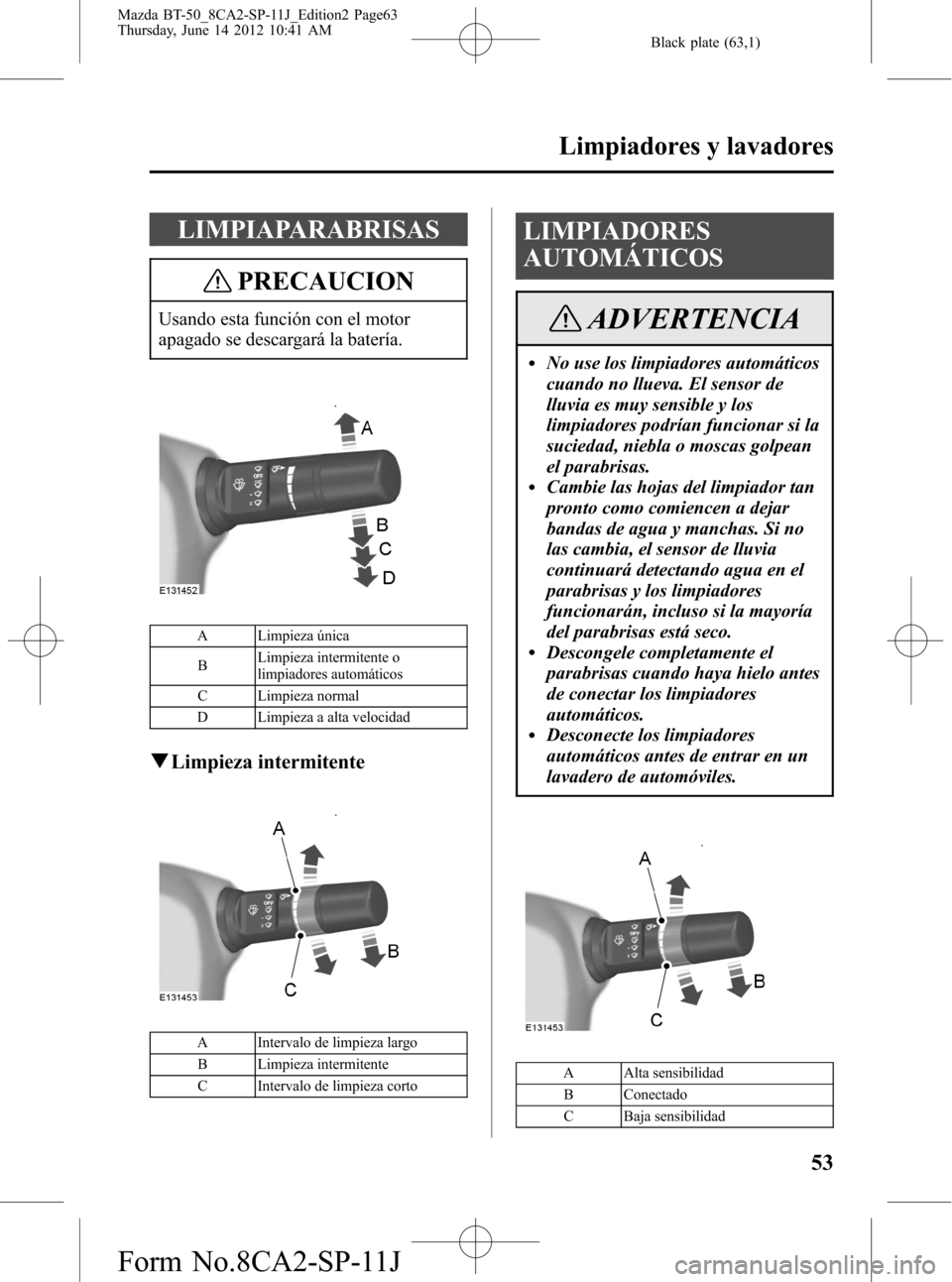 MAZDA MODEL BT-50 2014 Manual del propietario (in Spanish) Black plate (63,1)
LIMPIAPARABRISAS
PRECAUCION
Usando esta función con el motor
apagado se descargará la batería.
A Limpieza única
BLimpieza intermitente o
limpiadores automáticos
C Limpieza norm MAZDA MODEL BT-50 2014 Manual del propietario (in Spanish) Black plate (63,1)
LIMPIAPARABRISAS
PRECAUCION
Usando esta función con el motor
apagado se descargará la batería.
A Limpieza única
BLimpieza intermitente o
limpiadores automáticos
C Limpieza norm