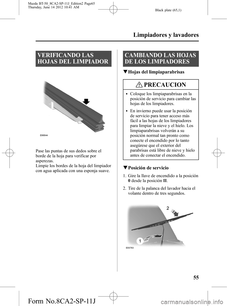 MAZDA MODEL BT-50 2014 Manual del propietario (in Spanish) Black plate (65,1)
VERIFICANDO LAS
HOJAS DEL LIMPIADOR
Pase las puntas de sus dedos sobre el
borde de la hoja para verificar por
asperezas.
Limpie los bordes de la hoja del limpiador
con agua aplicada MAZDA MODEL BT-50 2014 Manual del propietario (in Spanish) Black plate (65,1)
VERIFICANDO LAS
HOJAS DEL LIMPIADOR
Pase las puntas de sus dedos sobre el
borde de la hoja para verificar por
asperezas.
Limpie los bordes de la hoja del limpiador
con agua aplicada
